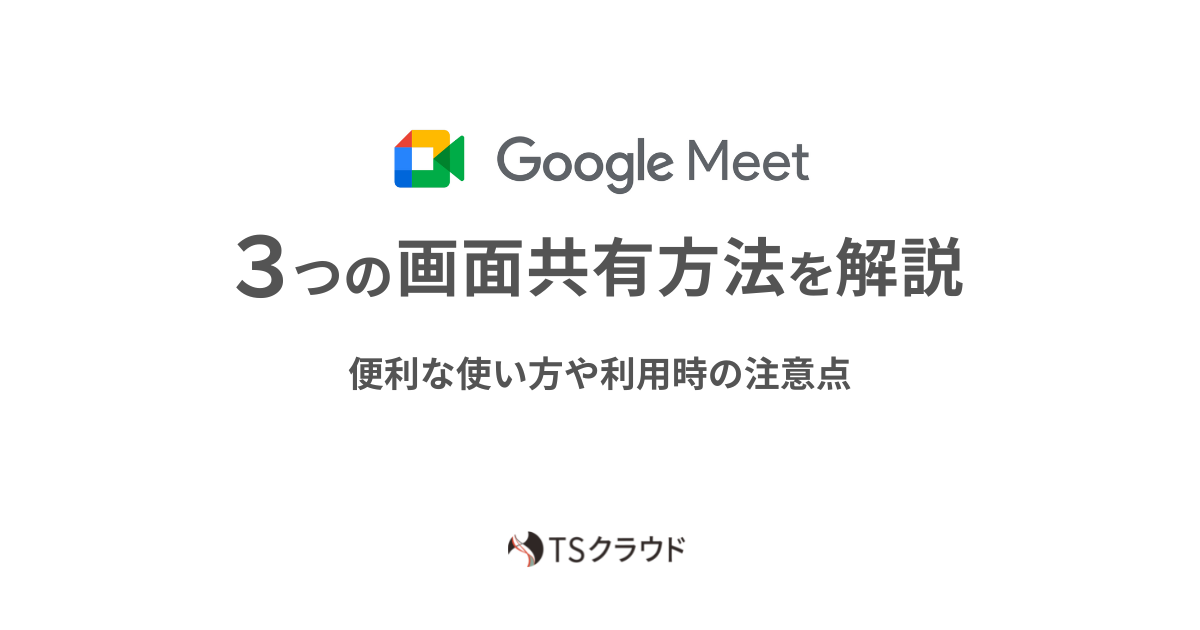Google Meet、3つの画面共有方法を解説。便利な使い方や利用時の注意点 株式会社TSクラウド